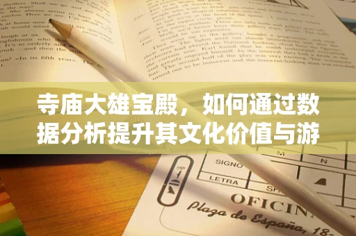 寺庙大雄宝殿，如何通过数据分析提升其文化价值与游客体验？