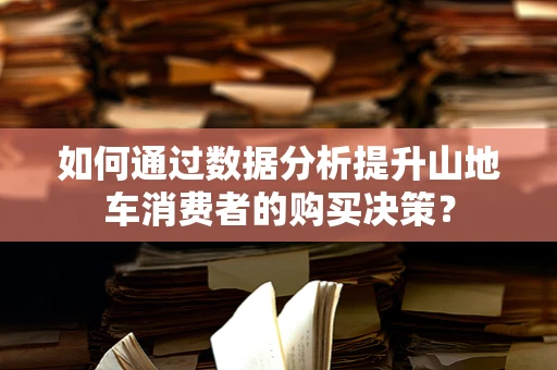 如何通过数据分析提升山地车消费者的购买决策？