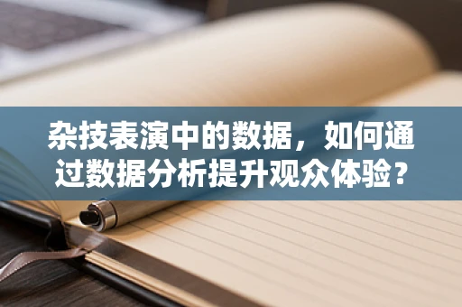 杂技表演中的数据，如何通过数据分析提升观众体验？