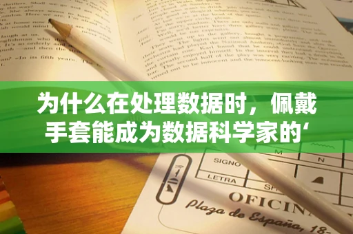 为什么在处理数据时，佩戴手套能成为数据科学家的‘隐形护盾’？