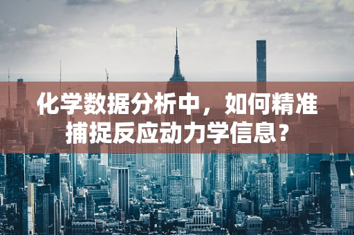 化学数据分析中，如何精准捕捉反应动力学信息？