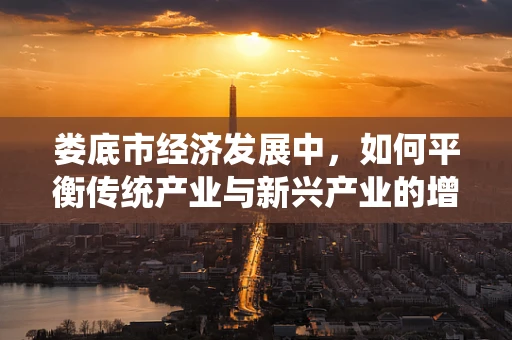 娄底市经济发展中，如何平衡传统产业与新兴产业的增长潜力？