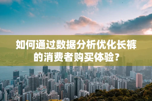 如何通过数据分析优化长裤的消费者购买体验？