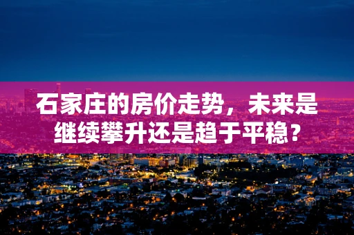 石家庄的房价走势，未来是继续攀升还是趋于平稳？