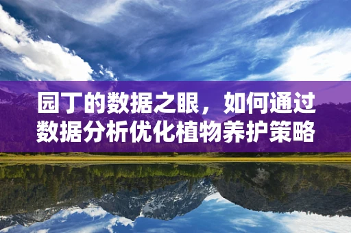 园丁的数据之眼，如何通过数据分析优化植物养护策略？