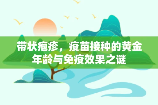 带状疱疹，疫苗接种的黄金年龄与免疫效果之谜