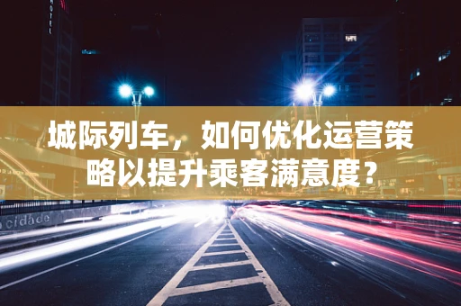 城际列车，如何优化运营策略以提升乘客满意度？