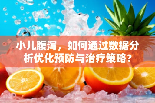 小儿腹泻，如何通过数据分析优化预防与治疗策略？