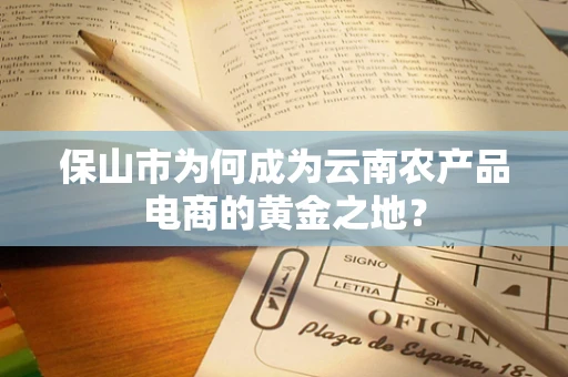 保山市为何成为云南农产品电商的黄金之地？