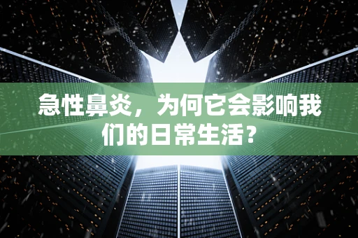 急性鼻炎，为何它会影响我们的日常生活？