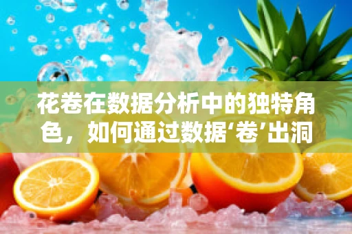 花卷在数据分析中的独特角色，如何通过数据‘卷’出洞察力？