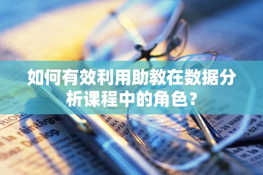 如何有效利用助教在数据分析课程中的角色？