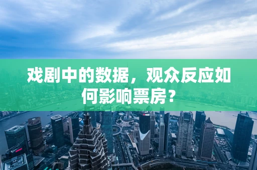 戏剧中的数据，观众反应如何影响票房？