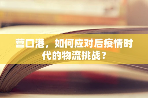 营口港，如何应对后疫情时代的物流挑战？