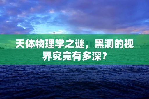 天体物理学之谜，黑洞的视界究竟有多深？