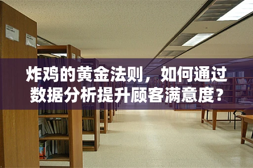 炸鸡的黄金法则，如何通过数据分析提升顾客满意度？