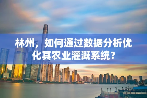 林州，如何通过数据分析优化其农业灌溉系统？