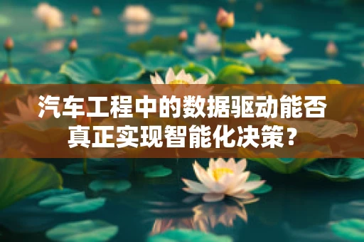 汽车工程中的数据驱动能否真正实现智能化决策？