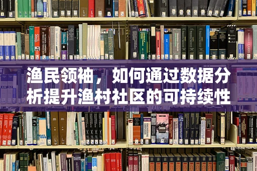 渔民领袖，如何通过数据分析提升渔村社区的可持续性？