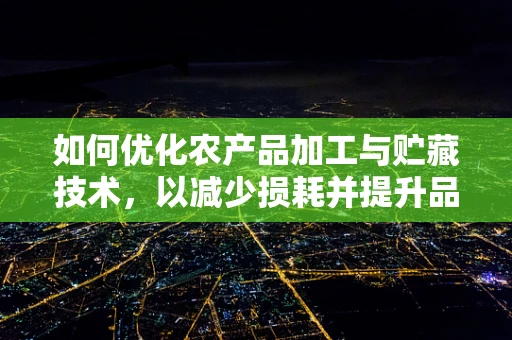 如何优化农产品加工与贮藏技术，以减少损耗并提升品质？