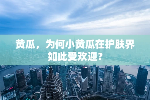 黄瓜，为何小黄瓜在护肤界如此受欢迎？