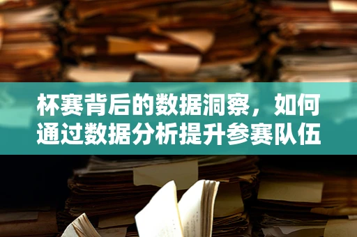 杯赛背后的数据洞察，如何通过数据分析提升参赛队伍表现？