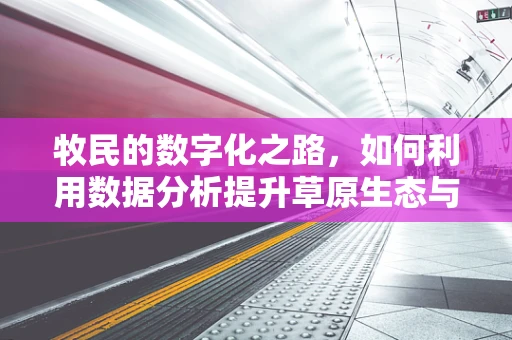 牧民的数字化之路，如何利用数据分析提升草原生态与畜牧业效益？