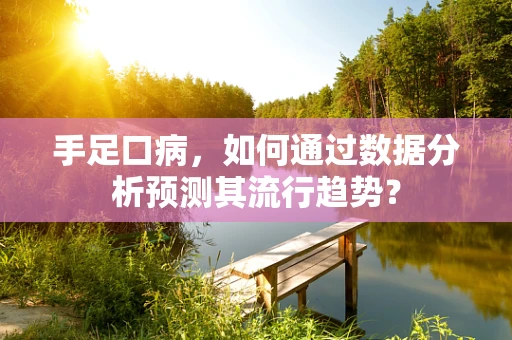 手足口病，如何通过数据分析预测其流行趋势？