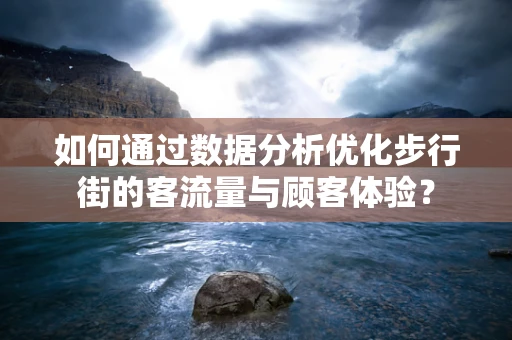 如何通过数据分析优化步行街的客流量与顾客体验？