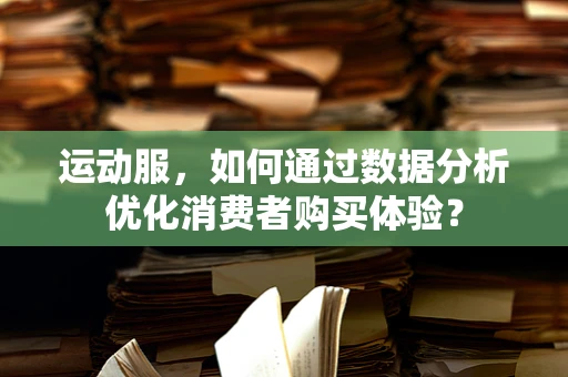 运动服，如何通过数据分析优化消费者购买体验？