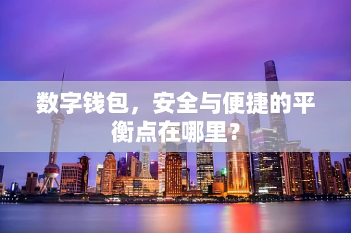 数字钱包，安全与便捷的平衡点在哪里？