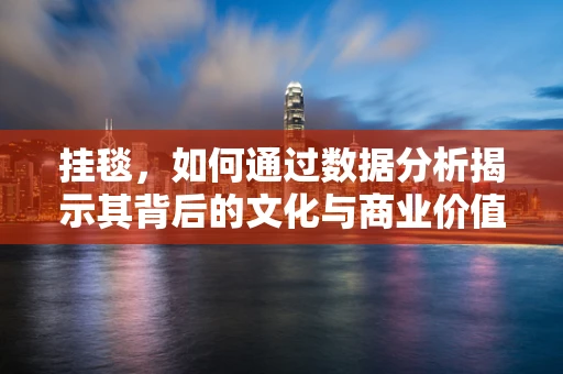 挂毯，如何通过数据分析揭示其背后的文化与商业价值？