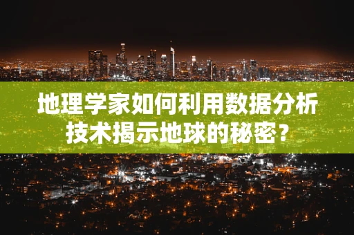 地理学家如何利用数据分析技术揭示地球的秘密？