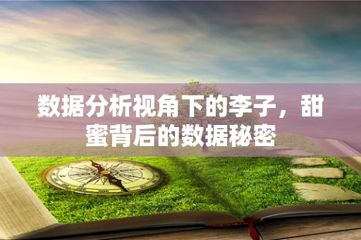 数据分析视角下的李子，甜蜜背后的数据秘密