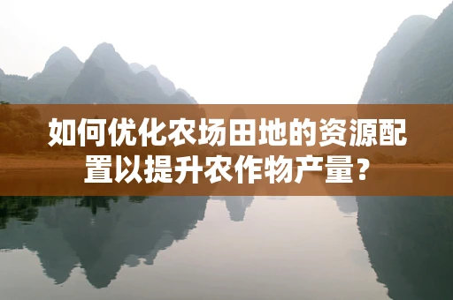 如何优化农场田地的资源配置以提升农作物产量？