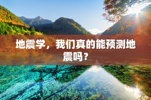 地震学，我们真的能预测地震吗？