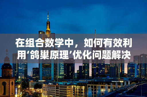 在组合数学中，如何有效利用‘鸽巢原理’优化问题解决策略？