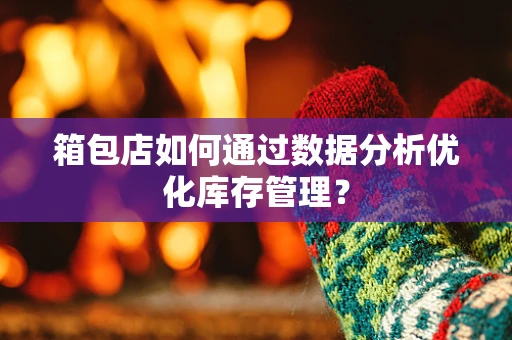 箱包店如何通过数据分析优化库存管理？