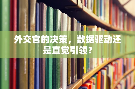 外交官的决策，数据驱动还是直觉引领？