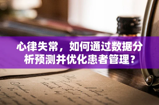 心律失常，如何通过数据分析预测并优化患者管理？