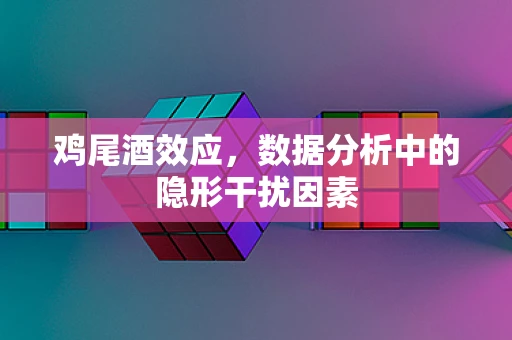 鸡尾酒效应，数据分析中的隐形干扰因素