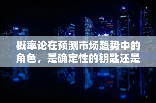 概率论在预测市场趋势中的角色，是确定性的钥匙还是不确定性的舞蹈？