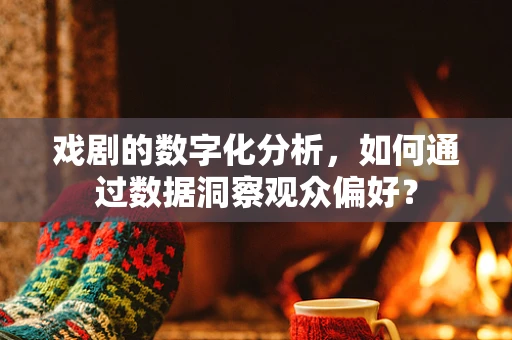 戏剧的数字化分析，如何通过数据洞察观众偏好？