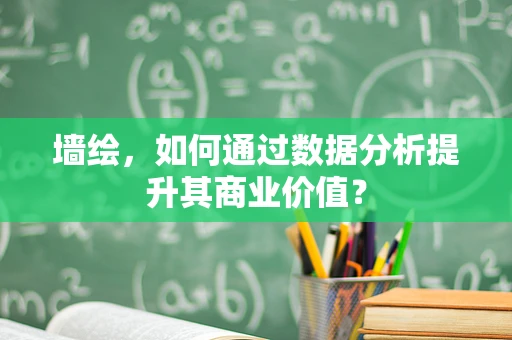 墙绘，如何通过数据分析提升其商业价值？