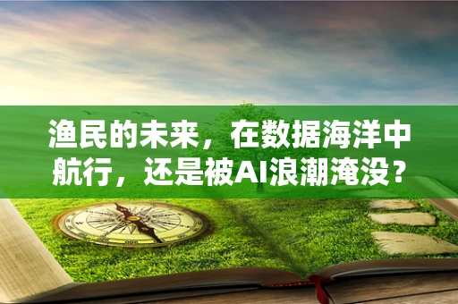 渔民的未来，在数据海洋中航行，还是被AI浪潮淹没？