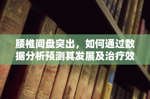 腰椎间盘突出，如何通过数据分析预测其发展及治疗效果？