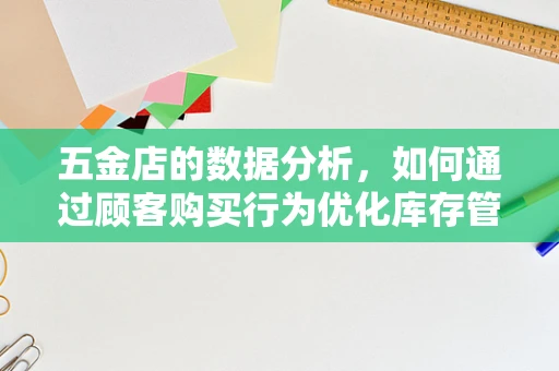 五金店的数据分析，如何通过顾客购买行为优化库存管理？