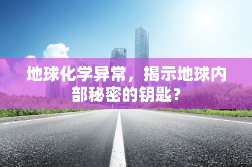 地球化学异常，揭示地球内部秘密的钥匙？