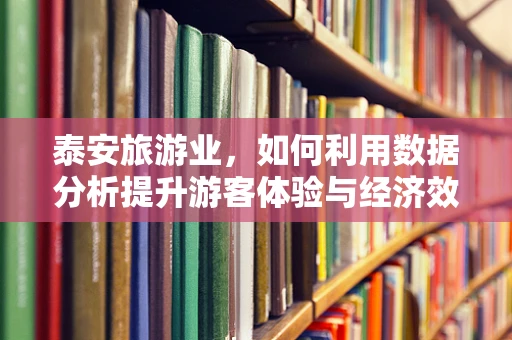 泰安旅游业，如何利用数据分析提升游客体验与经济效益？