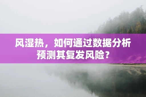 风湿热，如何通过数据分析预测其复发风险？